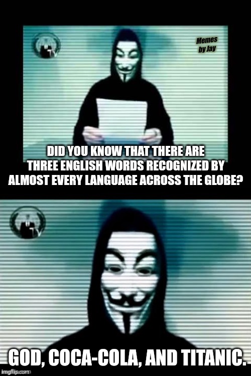 Really? | Memes by Jay; Did you know that there are three English words recognized by almost every language across the globe? God, Coca-Cola, and Titanic. | image tagged in anonymous,god,coke,titanic | made w/ Imgflip meme maker
