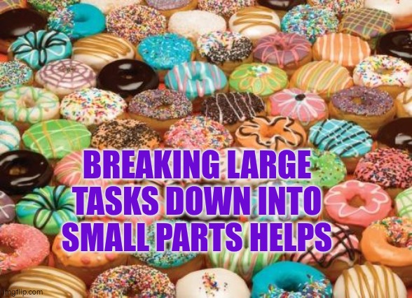 Breaking large tasks down into small parts helps | Breaking large tasks down into small parts helps | image tagged in doughnut,autism,jobs,organisation,planning | made w/ Imgflip meme maker
