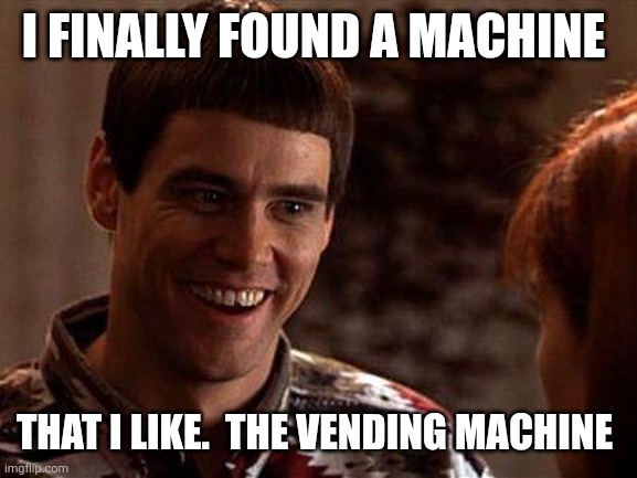 Vending machine | I finally found a machine; That I like.  The vending machine | image tagged in dumb and dumber,funny memes | made w/ Imgflip meme maker