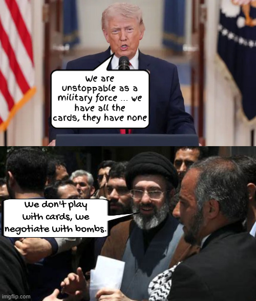Trump's casino cards the house loses again | We are unstoppable as a military force … we have all the cards, they have none; We don't play with cards, we negotiate with bombs. | image tagged in trump's casino cards the house loses again,no one gets the oil just what he planed,putin's putz,bibi's bitch | made w/ Imgflip meme maker