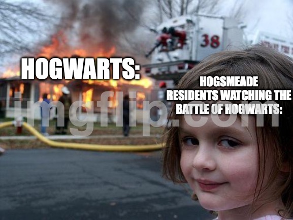 Potterhead memes #2 | HOGSMEADE RESIDENTS WATCHING THE BATTLE OF HOGWARTS:; Hogwarts: | image tagged in memes,disaster girl,harry potter meme | made w/ Imgflip meme maker