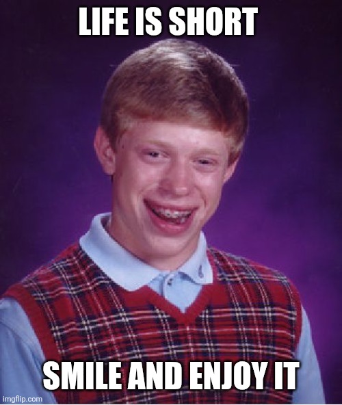 Smile and enjoy life | Life is short; Smile and Enjoy it | image tagged in memes,funny memes | made w/ Imgflip meme maker