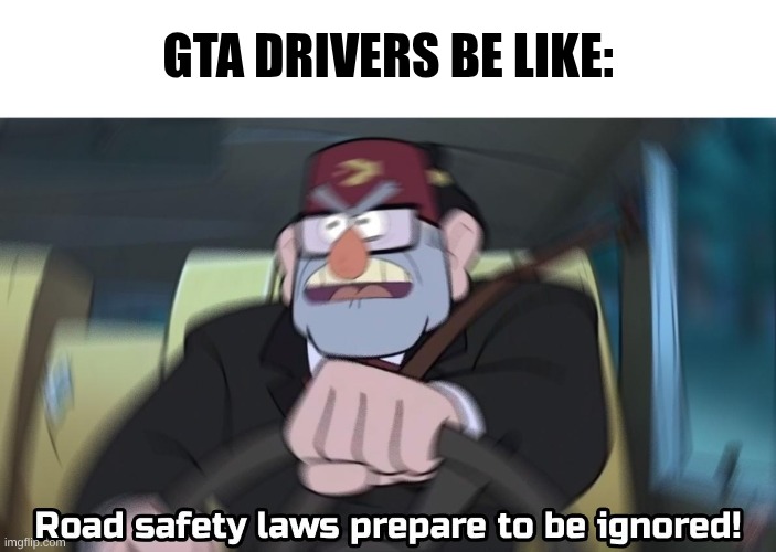 road safety laws prepare to be ignored | GTA Drivers be like: | image tagged in road safety laws prepare to be ignored | made w/ Imgflip meme maker