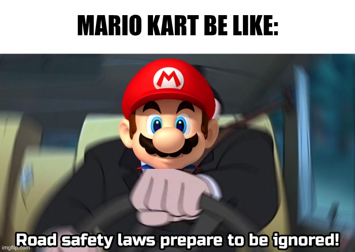 road safety laws prepare to be ignored | Mario Kart be like: | image tagged in road safety laws prepare to be ignored | made w/ Imgflip meme maker