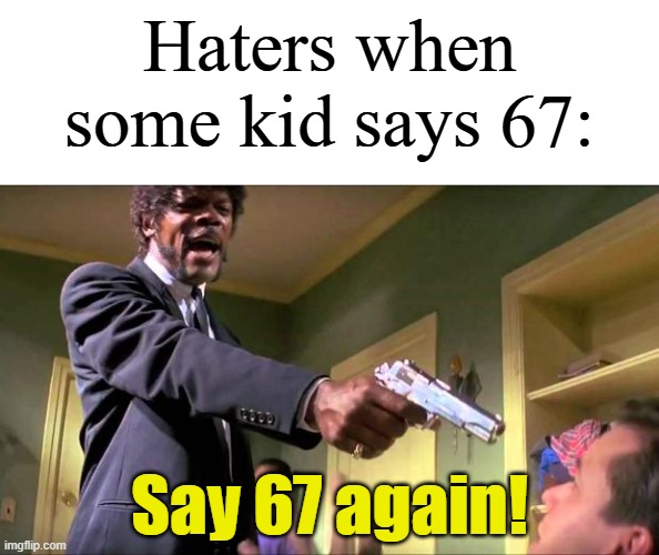 I don't hate 67 that much, but it's still annoying. | Haters when some kid says 67:; Say 67 again! | image tagged in say what again,memes,funny,67 | made w/ Imgflip meme maker