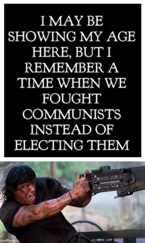 Remember when we fought Communists instead of electing them? | image tagged in rambo with 50 calibre machine gun,communism | made w/ Imgflip meme maker