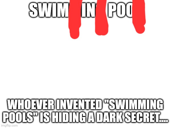 . | Swimming pool; Whoever invented "swimming pools" is hiding a dark secret.... | image tagged in stop reading the tags | made w/ Imgflip meme maker