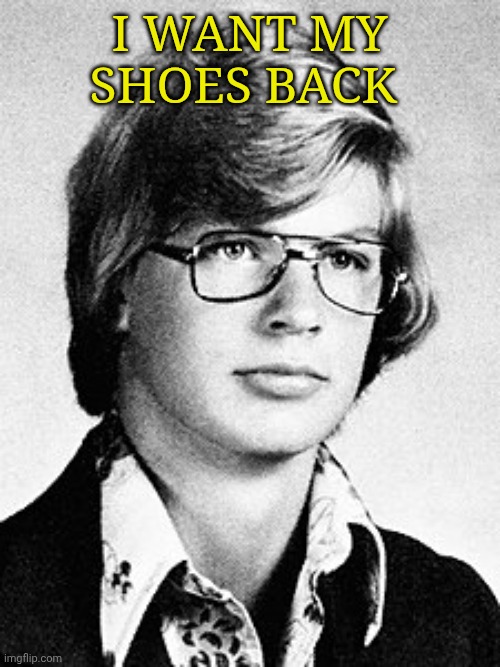 Dahmer | I want my shoes back | image tagged in dahmer | made w/ Imgflip meme maker