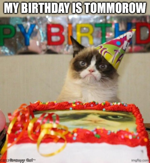 My birthday | My birthday is tommorow | image tagged in memes,grumpy cat birthday,grumpy cat | made w/ Imgflip meme maker