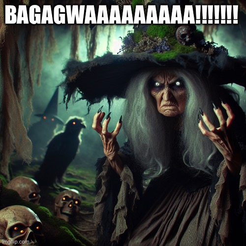 scary annoyed witch with too big hat | BAGAGWAAAAAAAAA!!!!!!! | image tagged in scary annoyed witch with too big hat | made w/ Imgflip meme maker