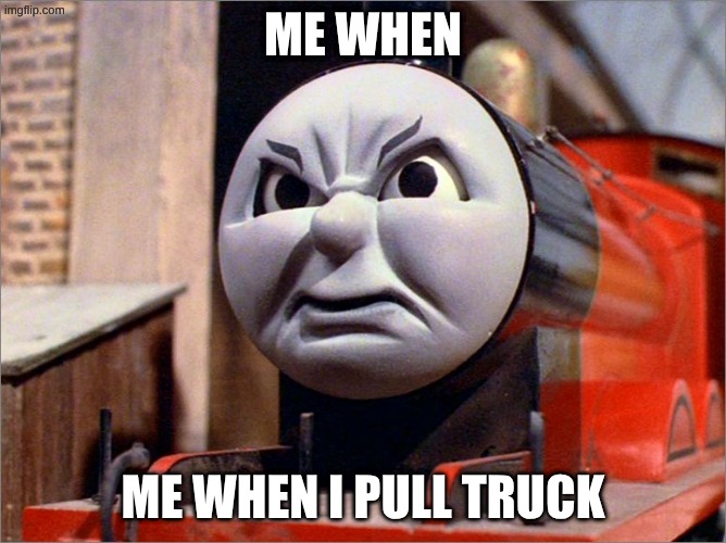 Man I hate it when I | me when; me when I pull truck | image tagged in james the red engine angry,james the red engine,thomas the tank engine,ttte | made w/ Imgflip meme maker