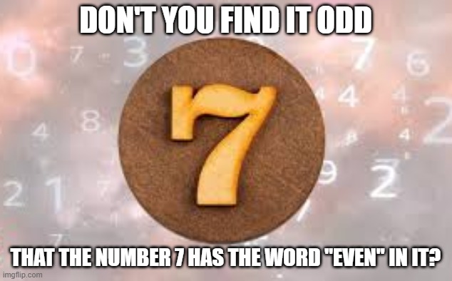 I find it ODD that the number 7 has the word EVEN in it. | Don't you find it odd; that the number 7 has the word "even" in it? | image tagged in funny,humor,play on words,numbers,funny meme | made w/ Imgflip meme maker
