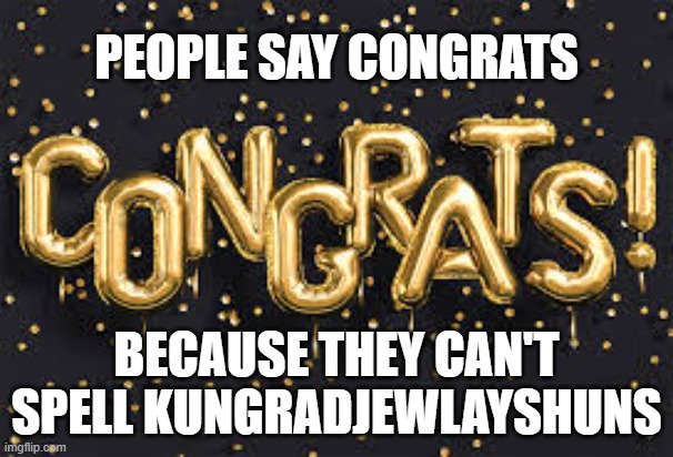 People say "congrats" because they can't spell kungradjewlayshuns. | People say congrats; because they can't spell kungradjewlayshuns | image tagged in funny,humor,spelling,play on words,funny meme | made w/ Imgflip meme maker