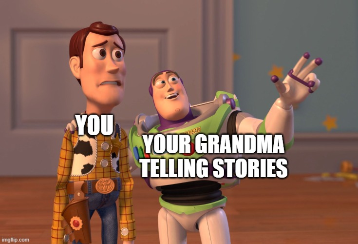 X, X Everywhere Meme | you; your grandma telling stories | image tagged in memes,x x everywhere | made w/ Imgflip meme maker