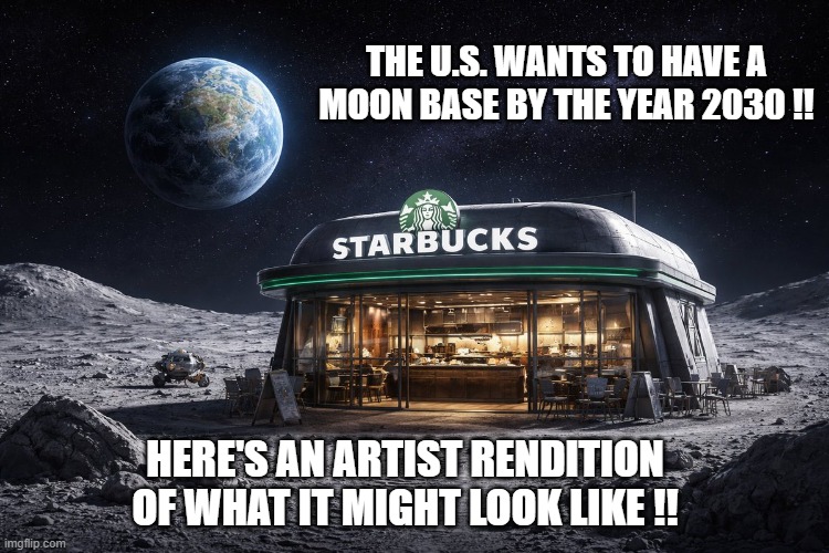 NASA wants to have a base on the moon by 2030. Here's what it might look like. | The U.S. wants to have a moon base by the year 2030 !! Here's an artist rendition of what it might look like !! | image tagged in funny,humor,nasa,moon,starbucks,funny meme | made w/ Imgflip meme maker