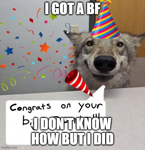 i got a bf; i don't know how but i did | made w/ Imgflip meme maker