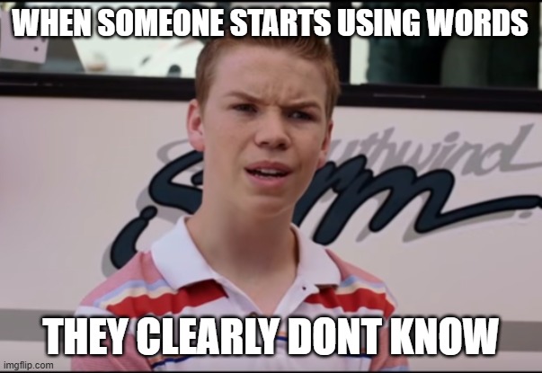 You Guys are Getting Paid | when someone starts using words; they clearly dont know | image tagged in you guys are getting paid | made w/ Imgflip meme maker