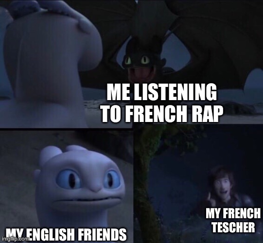 How to train your dragon 3 | Me listening to French rap; My French teacher; My English friends | image tagged in how to train your dragon 3 | made w/ Imgflip meme maker