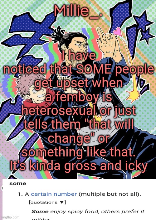 I said SOME | I have noticed that SOME people get upset when a femboy is heterosexual or just tells them "that will change" or something like that. It's kinda gross and icky | image tagged in millie's jjk announcement template | made w/ Imgflip meme maker