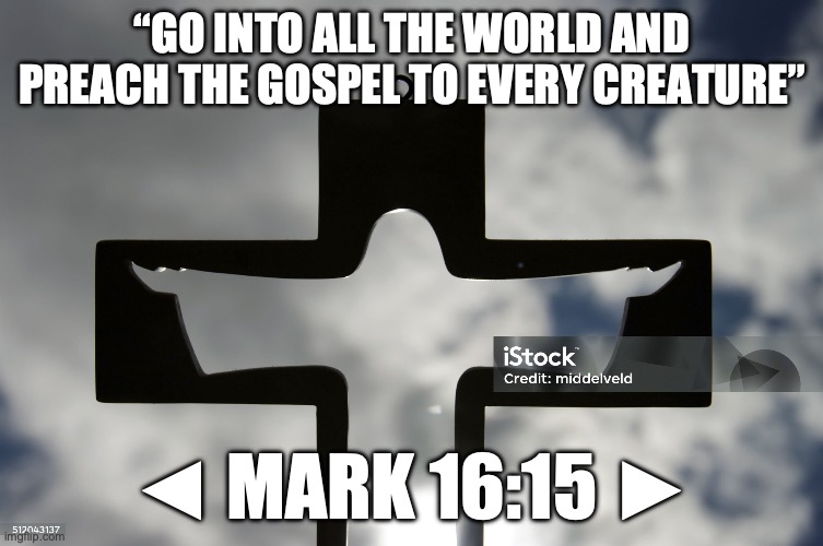 “Whoever” | “Go into all the world and preach the gospel to every creature”; ◄ Mark 16:15 ► | image tagged in every | made w/ Imgflip meme maker