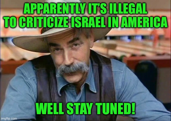 Sam Elliott special kind of stupid | Apparently it’s illegal to criticize Israel in america; Well stay tuned! | image tagged in sam elliott special kind of stupid | made w/ Imgflip meme maker