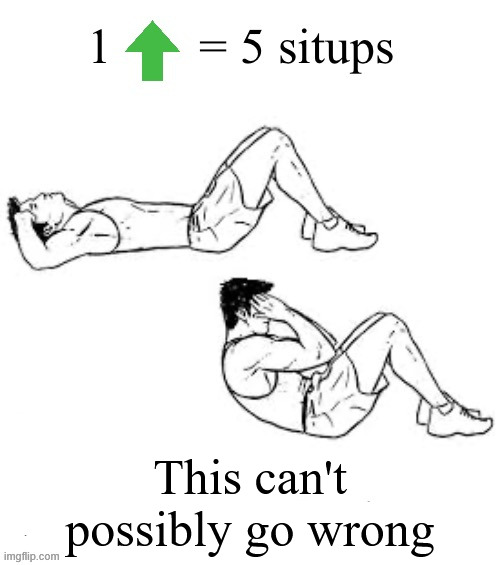 bored asf | This can't possibly go wrong | image tagged in upvote for situps | made w/ Imgflip meme maker