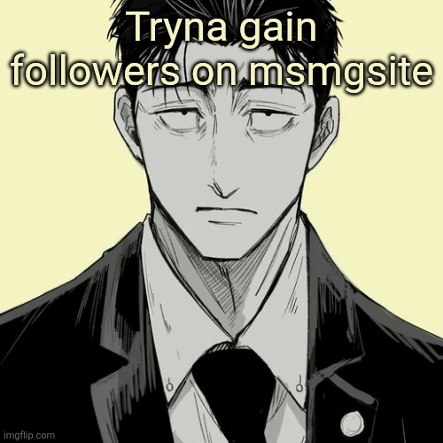 https://msmemergroup.com/user/ShinGodzilla | Tryna gain followers on msmgsite | image tagged in shin template - higuruma | made w/ Imgflip meme maker