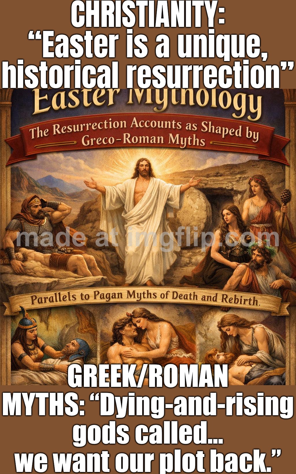 So Christianity is basically Roman Empire fanfic with a miracle ending? | CHRISTIANITY: “Easter is a unique, historical resurrection”; GREEK/ROMAN MYTHS: “Dying-and-rising gods called… we want our plot back.” | image tagged in easter mythology,christianity,abrahamic religions,jesus christ,roman empire,anti-religion | made w/ Imgflip meme maker