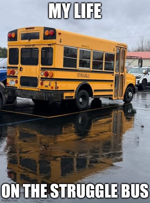 The struggle is real | My life; On the struggle bus | image tagged in bus,life,struggle,the struggle is real | made w/ Imgflip meme maker