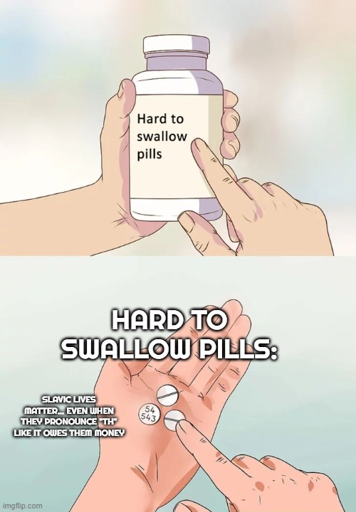 Hard To Swallow Pills Meme | HARD TO SWALLOW PILLS:; SLAVIC LIVES MATTER... EVEN WHEN THEY PRONOUNCE "TH" LIKE IT OWES THEM MONEY | image tagged in memes,hard to swallow pills,slavic lives matter,black lives matter | made w/ Imgflip meme maker