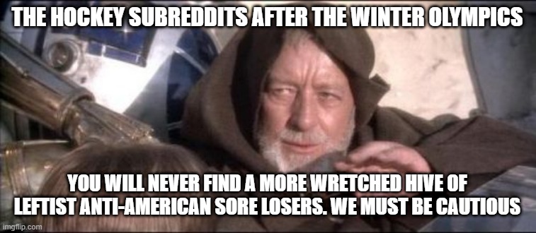 Both Canadians and American Leftists Alike | THE HOCKEY SUBREDDITS AFTER THE WINTER OLYMPICS; YOU WILL NEVER FIND A MORE WRETCHED HIVE OF LEFTIST ANTI-AMERICAN SORE LOSERS. WE MUST BE CAUTIOUS | image tagged in memes,these aren't the droids you were looking for,remix | made w/ Imgflip meme maker