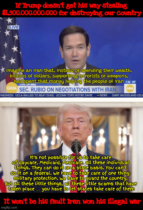 War Pig | If Trump doesn't get his way stealing $1,500.000.000.000 for destroying our country; Imagine an Iran that, instead of spending their wealth,
 billions of dollars, supporting terrorists or weapons, 
had spent that money helping the people of Iran; It’s not possible for us to take care of daycare, Medicaid, Medicare, all these individual things. They can do it on a state basis. You can’t do it on a federal. We have to take care of one thing: military protection. We have to guard the country. But all these little things, all these little scams that have
 taken place … you have to let states take care of them; It won't be his fault Iran won his illegal war | image tagged in war pig,scapegoat,take the money not the oil,maga trillions | made w/ Imgflip meme maker