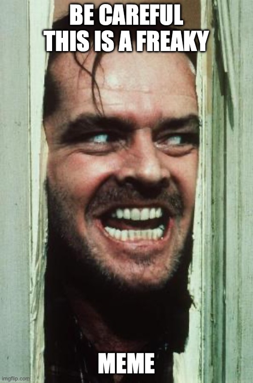 Here's Johnny | be careful this is a freaky; meme | image tagged in memes,here's johnny | made w/ Imgflip meme maker