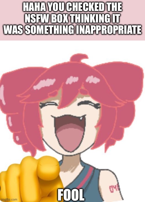 Fool | Haha you checked the nsfw box thinking it was something inappropriate; Fool | image tagged in teto laugh | made w/ Imgflip meme maker