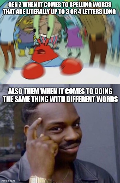 They're so dumb | Gen z when it comes to spelling words that are literally up to 3 or 4 letters long; Also them when it comes to doing the same thing with different words | image tagged in memes,mr krabs blur meme,guy tapping head | made w/ Imgflip meme maker