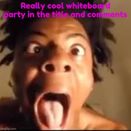 https://r2.whiteboardfox.com/25608613-5657-4509 | Really cool whiteboard party in the title and comments | made w/ Imgflip meme maker