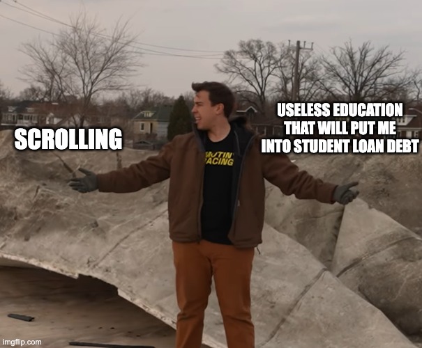 This is real | Useless education that will put me into student loan debt; Scrolling | image tagged in two really hard options | made w/ Imgflip meme maker