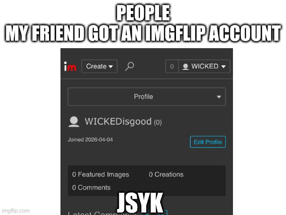 Blank White Template | People
my friend got an imgflip account; jsyk | image tagged in blank white template | made w/ Imgflip meme maker