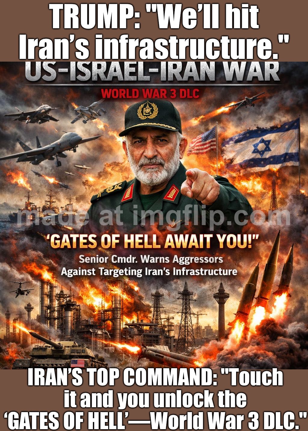 TRUMP: “We’ll hit Iran’s infrastructure.”; IRAN’S TOP COMMAND: “DO IT AND YOU UNLOCK THE ‘GATES OF HELL’ DLC.” | TRUMP: "We’ll hit Iran’s infrastructure."; IRAN’S TOP COMMAND: "Touch it and you unlock the ‘GATES OF HELL’—World War 3 DLC." | image tagged in us israel iran war world war 3 dlc of hell await you' senior,iran,donald trump,middle east,oil,dystopia | made w/ Imgflip meme maker
