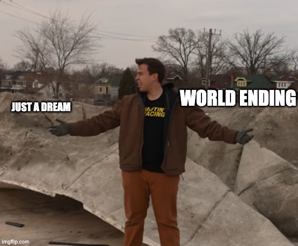 World ending be like | world ending; JUST A DREAM | image tagged in two really hard options | made w/ Imgflip meme maker