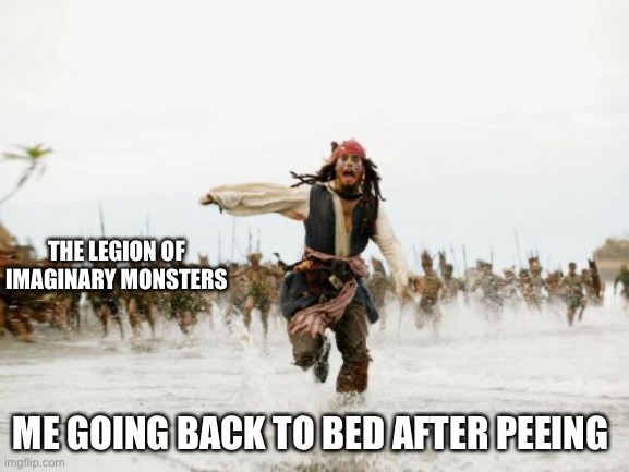 Jack Sparrow Being Chased | The legion of imaginary monsters; Me going back to bed after peeing | image tagged in memes,jack sparrow being chased | made w/ Imgflip meme maker