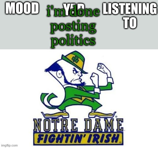 Notre_Dame_fan102's Second Announcement Temp | i'm done posting politics | image tagged in notre_dame_fan102's second announcement temp | made w/ Imgflip meme maker