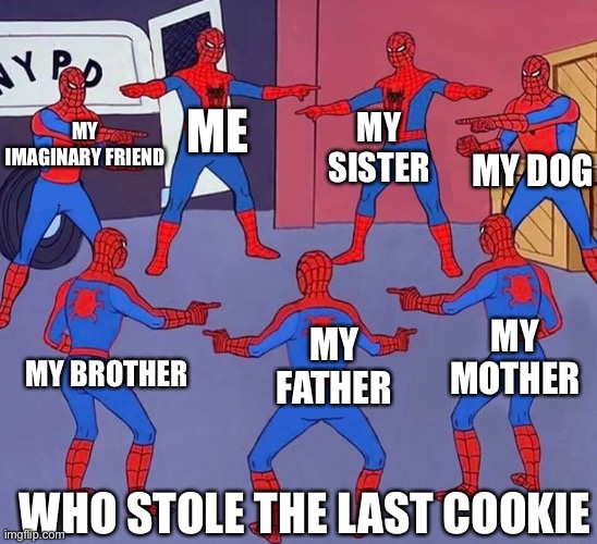same spider man 7 | My imaginary friend; My sister; Me; My dog; My mother; My father; My brother; Who stole the last cookie | image tagged in same spider man 7 | made w/ Imgflip meme maker