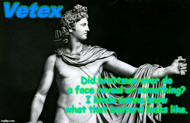 Vetex | Did brattman ever do a face reveal or something? I kinda wanna know what that bastard looks like. | image tagged in vetex | made w/ Imgflip meme maker