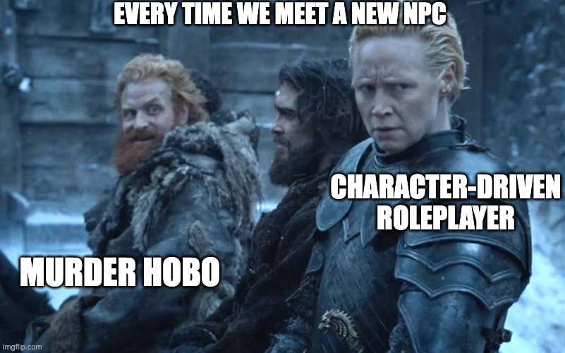every time we meet a new NPC; character-driven roleplayer; murder hobo | made w/ Imgflip meme maker