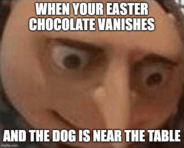 This just happened irl. Plz pray for my dogs! | when your easter chocolate vanishes; and the dog is near the table | image tagged in uh oh gru,memes,oh shit | made w/ Imgflip meme maker