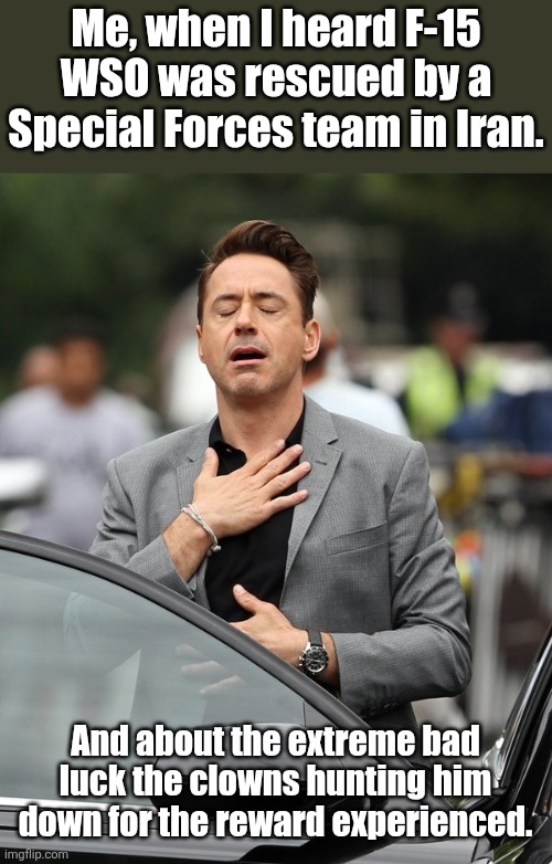 The bravery, the dedication and the devotion to a fellow warrior blows me away. | Me, when I heard F-15 WSO was rescued by a Special Forces team in Iran. And about the extreme bad luck the clowns hunting him down for the reward experienced. | image tagged in relief | made w/ Imgflip meme maker