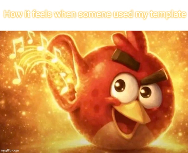 Angry Bird with ear open | How it feels when somene used my template | image tagged in angry bird with ear open | made w/ Imgflip meme maker