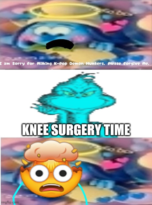 KNEE SURGERY!!!!!!!!!!!!!!!!! | KNEE SURGERY TIME | image tagged in ruin this fill in meme 570,deviantart,blinch,knee surgery,the grinch,why are you reading the tags | made w/ Imgflip meme maker