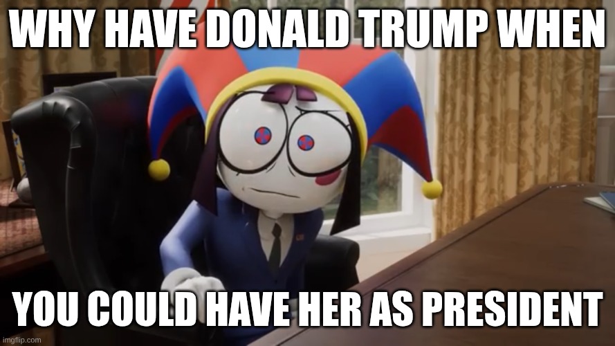 President Pomni | Why have Donald Trump when; you could have her as president | image tagged in president pomni | made w/ Imgflip meme maker